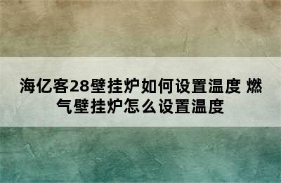 海亿客28壁挂炉如何设置温度 燃气壁挂炉怎么设置温度